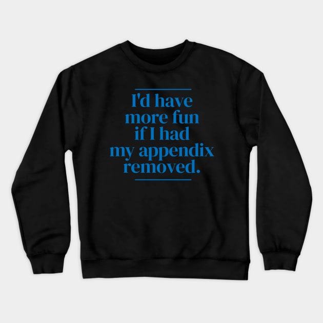 I'd have more fun if I had my appendix removed. Crewneck Sweatshirt by MrPila